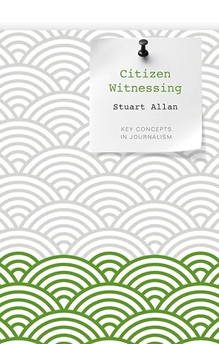 Citizen Witnessing: Revisioning Journalism in Times of Crisis (Key Concepts in Journalism)