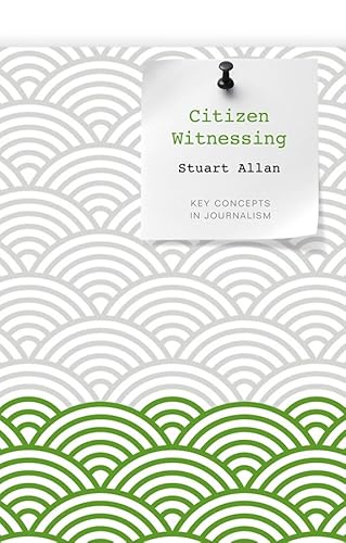 Citizen Witnessing: Revisioning Journalism in Times of Crisis (Key Concepts in Journalism) von Polity
