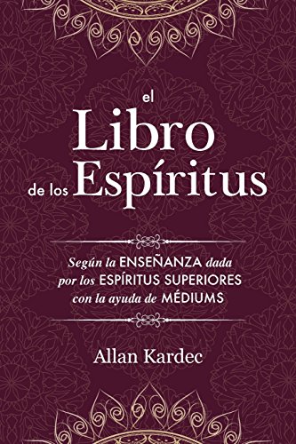 El Libro de los Espíritus: Contiene los principios de la doctrina espiritista sobre la inmortalidad del alma, la naturaleza de los espíritus y sus ... de la humanidad: con un Índice Alfabético