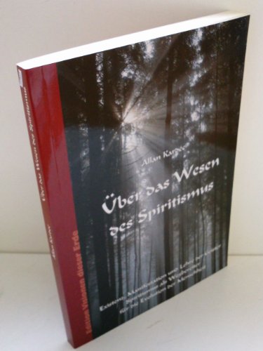 Über das Wesen des Spiritismus: Existenz, Manifestation und Lehre der Geister - Spiritismus als Wegbereiter für die Evolution der Menschheit