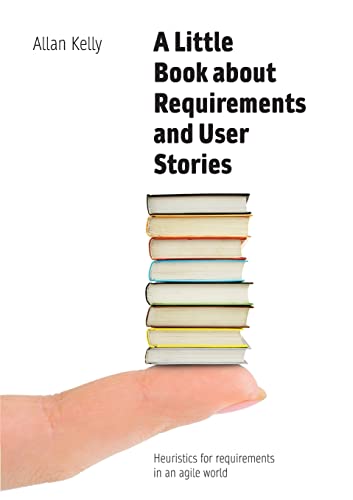 A Little Book about Requirements and User Stories: Heuristics for requirements in an agile world