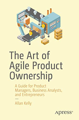 The Art of Agile Product Ownership: A Guide for Product Managers, Business Analysts, and Entrepreneurs von Apress