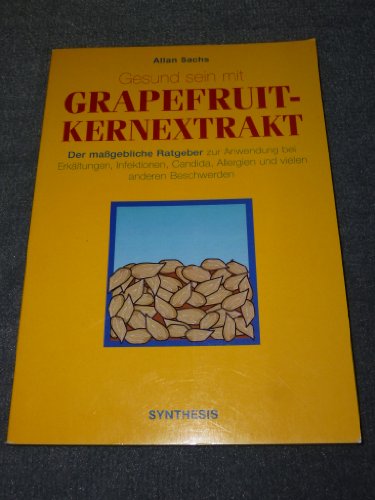 Gesund sein mit Grapefruit-Kernextrakt - Der maßgebliche Ratgeber zur Anwendung bei Erkältungen, Infektionen, Candida, Allergien und vielen anderen Beschwerden von Synthesis