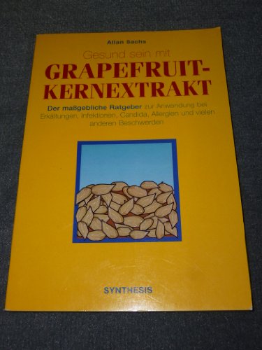 Gesund sein mit Grapefruit-Kernextrakt - Der maßgebliche Ratgeber zur Anwendung bei Erkältungen, Infektionen, Candida, Allergien und vielen anderen Beschwerden