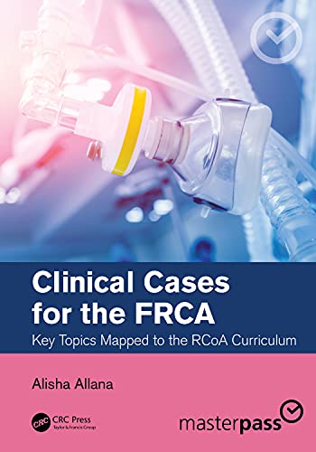 Clinical Cases for the FRCA: Key Topics Mapped to the RCoA Curriculum (Master Pass)