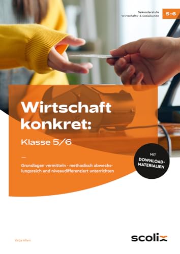 Wirtschaft konkret: Klasse 5/6: Grundlagen vermitteln - methodisch abwechslungs reich und niveaudifferenziert unterrichten Wirtschaft konkret: Klasse 5/6: Grundlagen vermitteln - methodisch abwechslungs reich und niveaudifferenziert unterrichten