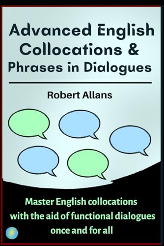 Advanced English Collocations & Phrases in Dialogues: Master English Collocations with the Aid of Functional Dialogues once and for all Advanced English Collocations & Phrases in Dialogues: Master English Collocations with the Aid of Functional Dialogues once and for all