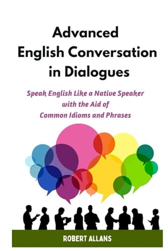 Advanced English Conversation in Dialogues: Speak English Like a Native Speaker with the Aid of Common Idioms and Phrases (Advanced English Mastery, Band 4) von Independently published