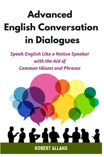 Advanced English Conversation in Dialogues: Speak English Like a Native Speaker with the Aid of Common Idioms and Phrases (Advanced English Mastery, Band 4)