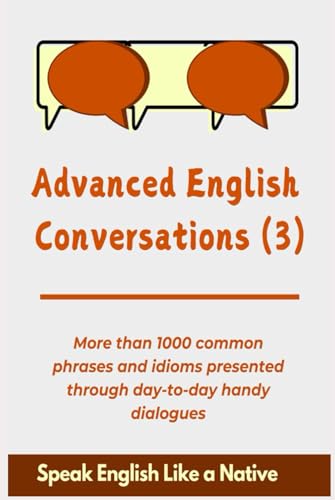 Advanced English Conversations (3); Speak English Like a Native: More than 1000 common phrases and idioms presented through day-to-day handy dialogues (Advanced English Mastery, Band 3) von Independently published