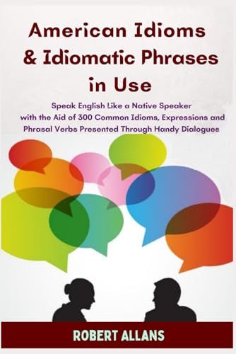 American Idioms and Idiomatic Phrases In Use (1): Speak English Like a Native Speaker with the Aid of 300 Common Idioms, Expressions and Phrasal Verbs ... Dialogues (ADVANCED ENGLISH VOCABS, Band 3) von Independently published