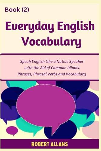 Everyday English Vocabulary (Book - 2): Speak English Like a Native Speaker with the Aid of Common Idioms, Phrases, Phrasal Verbs and Vocabulary