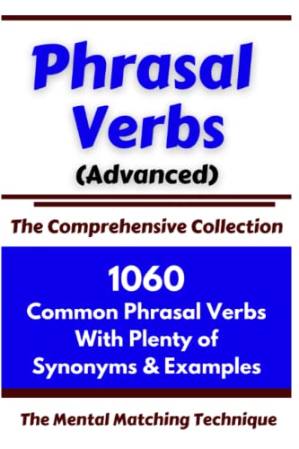 Phrasal Verbs (Advanced) The Comprehensive Collection: 1060 Common Phrasal Verbs with Plenty of Examples & Synonyms (ADVANCED ENGLISH VOCABS, Band 2)