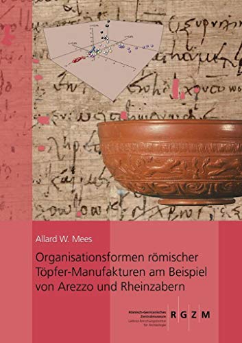 Organisationsformen römischer Töpfer-Manufakturen am Beispiel von Arezzo und Rheinzabern: Unter Berücksichtigung von Papyri, Inschriften und ... des Römisch-Germanischen Zentralmuseums)