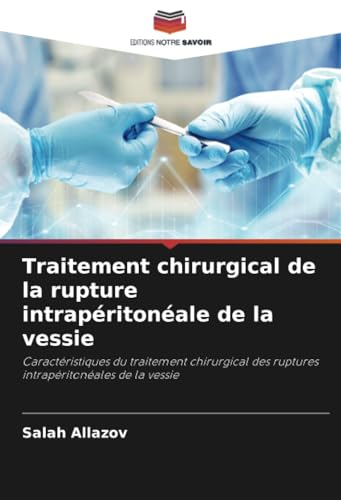 Traitement chirurgical de la rupture intrapéritonéale de la vessie: Caractéristiques du traitement chirurgical des ruptures intrapéritonéales de la vessie von Editions Notre Savoir
