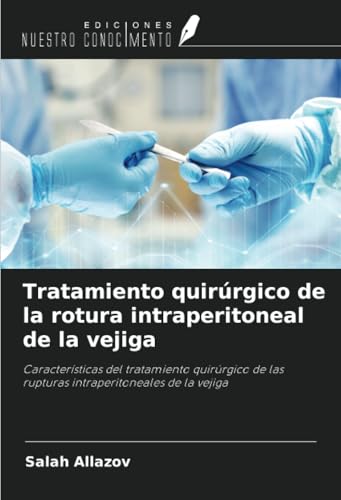 Tratamiento quirúrgico de la rotura intraperitoneal de la vejiga: Características del tratamiento quirúrgico de las rupturas intraperitoneales de la vejiga von Ediciones Nuestro Conocimiento