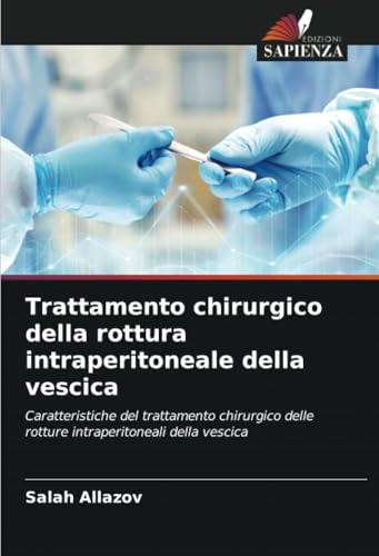 Trattamento chirurgico della rottura intraperitoneale della vescica: Caratteristiche del trattamento chirurgico delle rotture intraperitoneali della vescica von Edizioni Sapienza