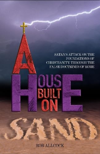 A House Built on Sand: Satan's Attack on the Foundations of Christianity Through the False Doctrines of Rome von Rowanvale Books
