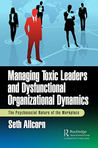 Managing Toxic Leaders and Dysfunctional Organizational Dynamics: The Psychosocial Nature of the Workplace von Productivity Press