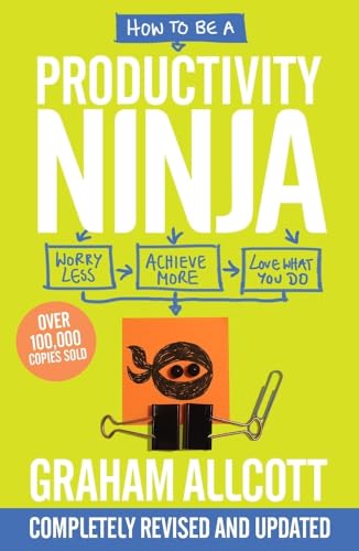 How to Be a Productivity Ninja: Worry Less, Achieve More and Love What You Do How to Be a Productivity Ninja: Worry Less, Achieve More and Love What You Do