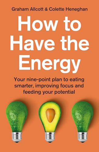 How to Have the Energy: Your Nine-Point Plan to Eating Smarter, Improving Focus and Feeding Your Potential