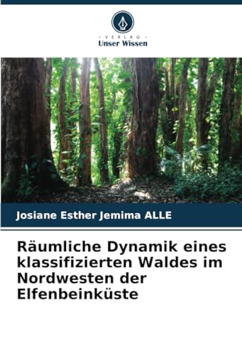 Räumliche Dynamik eines klassifizierten Waldes im Nordwesten der Elfenbeinküste von Verlag Unser Wissen
