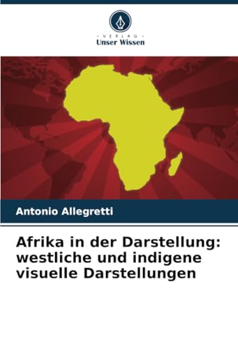 Afrika in der Darstellung: westliche und indigene visuelle Darstellungen von Verlag Unser Wissen