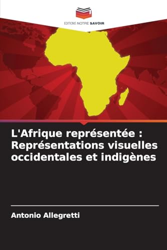 L'Afrique représentée : Représentations visuelles occidentales et indigènes von Editions Notre Savoir