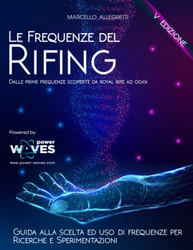 Le Frequenze del Rifing: Dalle prime frequenze scoperte da Royal Rife ad oggi (Dispositivi e Frequenze elettromagnetiche per la cura e il benessere, Band 1)