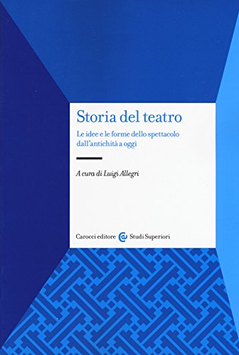 Storia del teatro. Le idee e le forme dello spettacolo dall'antichità a oggi (Studi superiori)