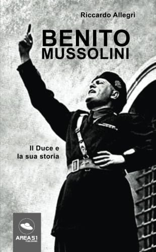 Benito Mussolini: Il Duce e la sua storia