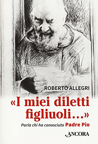 «I miei diletti figliuoli...». Parla chi ha conosciuto Padre Pio (Profili)