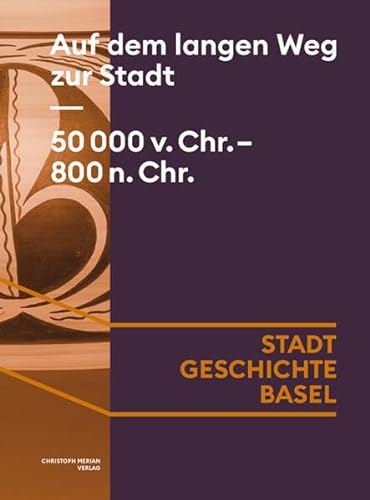 Auf dem langen Weg zur Stadt. 50 000 v. Chr. - 800 n. Chr. (Stadt.Geschichte.Basel) von Christoph Merian Verlag