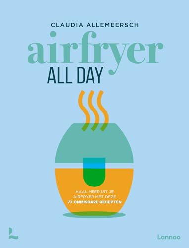 Airfryer all day: haal meer uit je Airfryer met deze 77 onmisbare gerechten