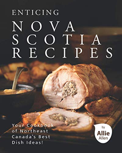 Enticing Nova Scotia Recipes: Your Cookbook of Northeast Canada's Best Dish Ideas!