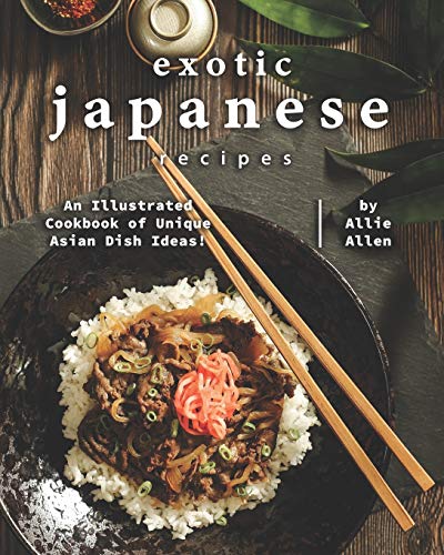 Exotic Japanese Recipes: An Illustrated Cookbook of Unique Asian Dish Ideas! von Independently Published