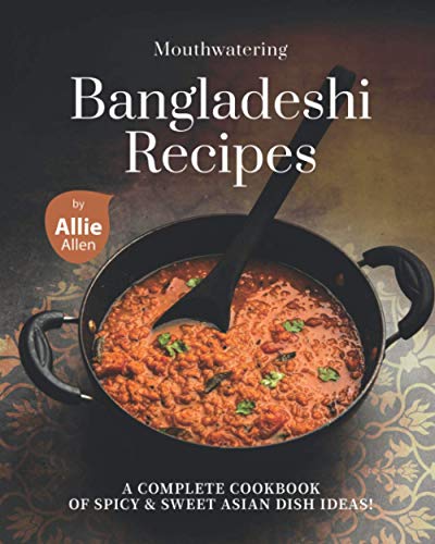 Mouthwatering Bangladeshi Recipes: A Complete Cookbook of Spicy & Sweet Asian Dish Ideas! von Independently published