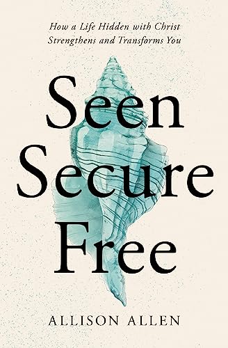 Seen, Secure, Free: How a Life Hidden with Christ Strengthens and Transforms You von Thomas Nelson