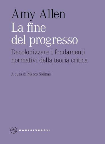 La fine del progresso. Decolonizzare i fondamenti normativi della teoria critica (Eliche) von Castelvecchi