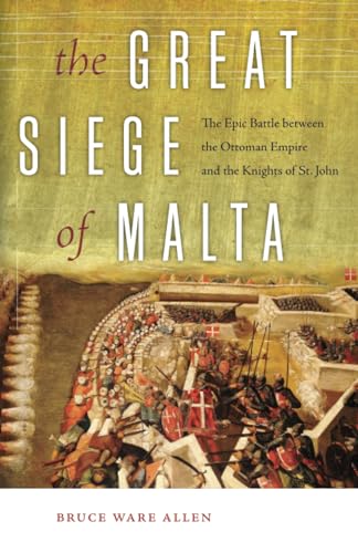The Great Siege of Malta: The Epic Battle between the Ottoman Empire and the Knights of St. John