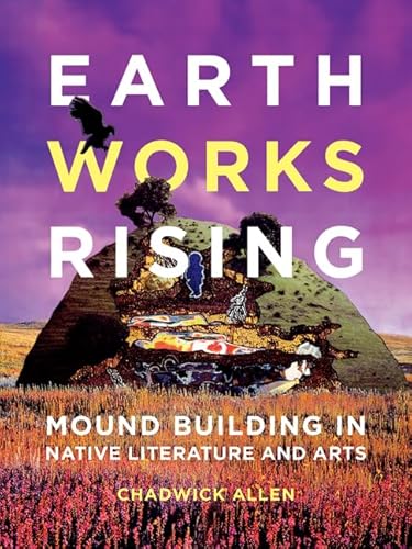 Earthworks Rising: Mound Building in Native Literature and Arts (Indigenous Americas) von University of Minnesota Press