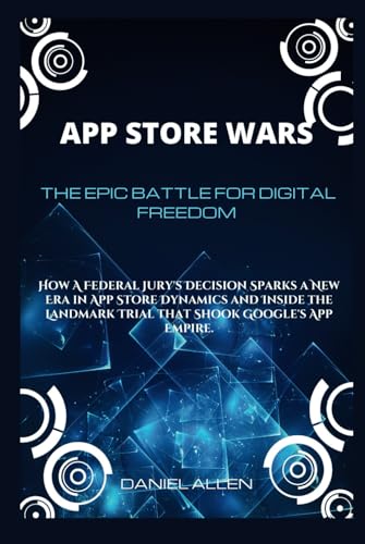App Store Wars: The Epic Battle for Digital Freedom: How A Federal Jury's Decision Sparks a New Era in App Store Dynamics and Inside the Landmark Trial that Shook Google's App Empire. von Independently published