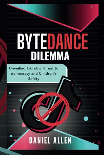 Bytedance Dilemma: Unveiling TikTok's Threat to Democracy and Children's Safety von Independently published