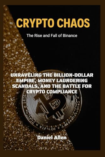 Crypto Chaos: The Rise and Fall of Binance: Unraveling the Billion-Dollar Empire, Money Laundering Scandals, and the Battle for Crypto Compliance von Independently published