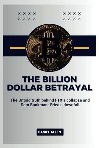 The Billion Dollar Betrayal: The Untold Truth Behind FTX's Collapse and Sam Bankman-Fried's Downfall von Independently published