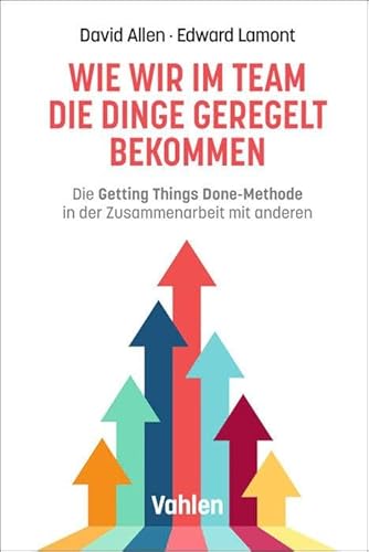Wie wir im Team die Dinge geregelt bekommen: Die Getting Things Done-Methode in der Zusammenarbeit mit anderen von Vahlen