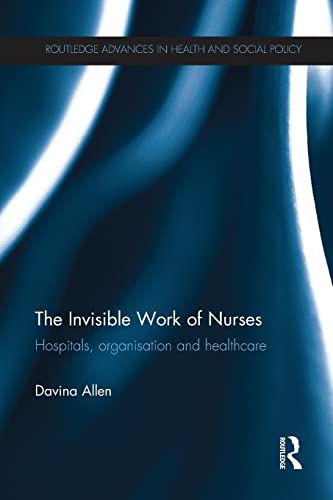 The Invisible Work of Nurses: Hospitals, Organisation and Healthcare (Routledge Advances in Health and Social Policy) von Routledge