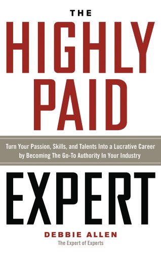 The Highly Paid Expert: Turn Your Passion, Skills, and Talents Into a Lucrative Career by Becoming the Go-To Authority in Your Industry von Career Press
