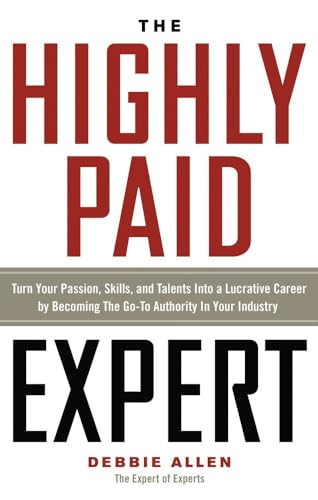 The Highly Paid Expert: Turn Your Passion, Skills, and Talents Into a Lucrative Career by Becoming the Go-To Authority in Your Industry The Highly Paid Expert: Turn Your Passion, Skills, and Talents Into a Lucrative Career by Becoming the Go-To Authority in Your Industry