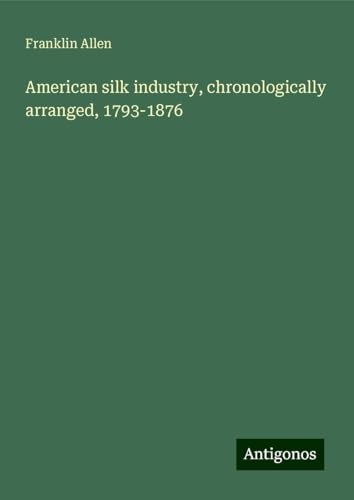 American silk industry, chronologically arranged, 1793-1876 von Antigonos Verlag